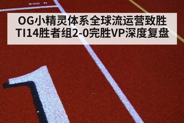 OG小精灵体系全球流运营致胜 TI14胜者组2-0完胜VP深度复盘