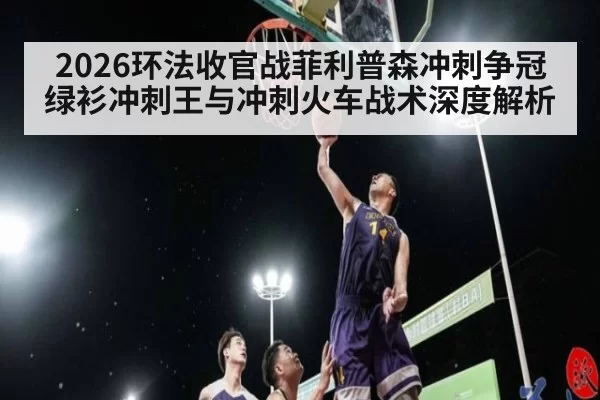 2026环法收官战菲利普森冲刺争冠 绿衫冲刺王与冲刺火车战术深度解析