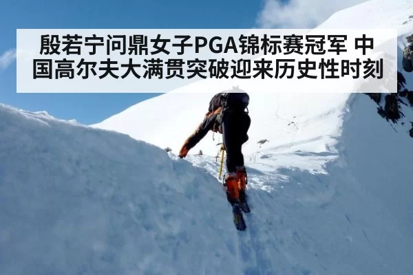 殷若宁问鼎女子PGA锦标赛冠军 中国高尔夫大满贯突破迎来历史性时刻