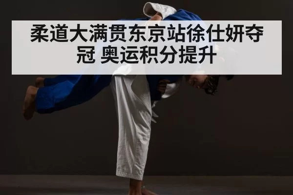 柔道大满贯东京站徐仕妍夺冠 奥运积分提升
