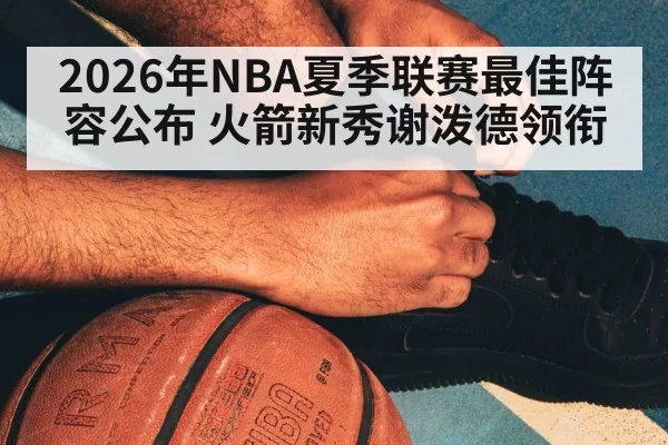 2026年NBA夏季联赛最佳阵容公布 火箭新秀谢泼德领衔
