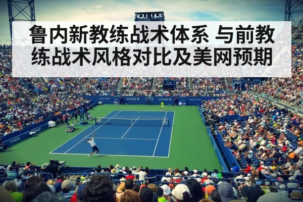 鲁内新教练战术体系 与前教练战术风格对比及美网预期