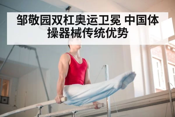 邹敬园双杠奥运卫冕 中国体操器械传统优势