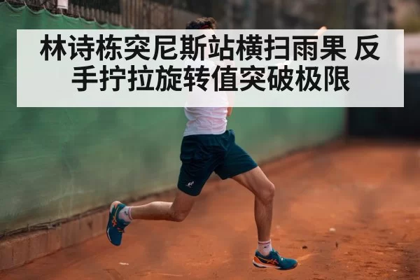 林诗栋突尼斯站横扫雨果 反手拧拉旋转值突破极限